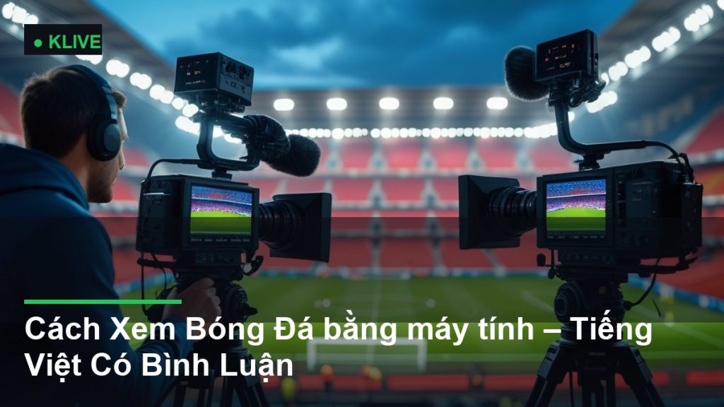 Cách Xem Bóng Đá bằng máy tính – Tiếng Việt Có Bình Luận