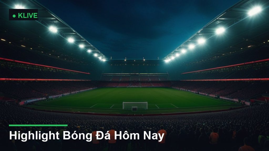 Highlight Bóng Đá Hôm Nay