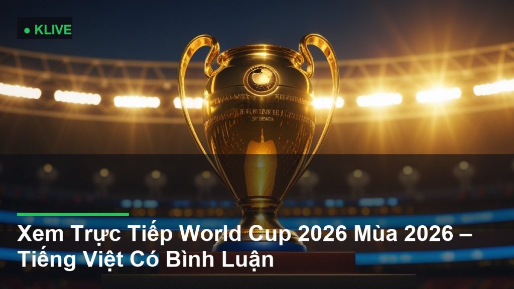 Xem Trực Tiếp World Cup 2026 Mùa 2026 – Tiếng Việt Có Bình Luận